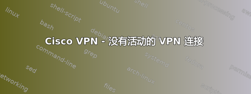 Cisco VPN - 没有活动的 VPN 连接