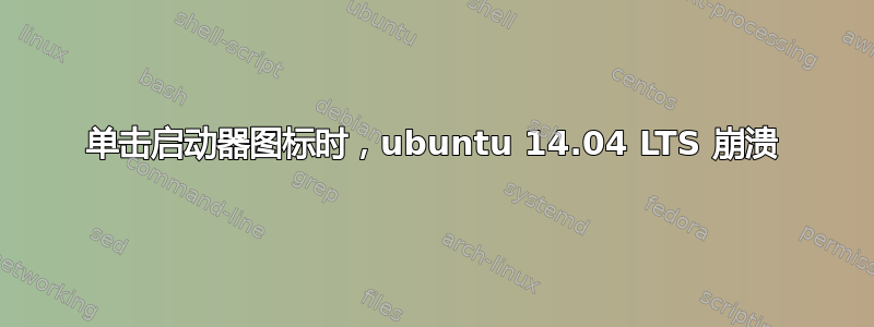 单击启动器图标时，ubuntu 14.04 LTS 崩溃