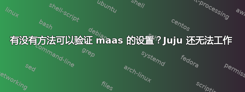 有没有方法可以验证 maas 的设置？Juju 还无法工作