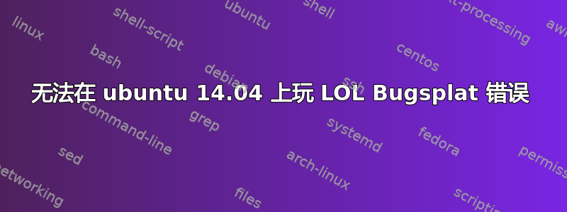 无法在 ubuntu 14.04 上玩 LOL Bugsplat 错误