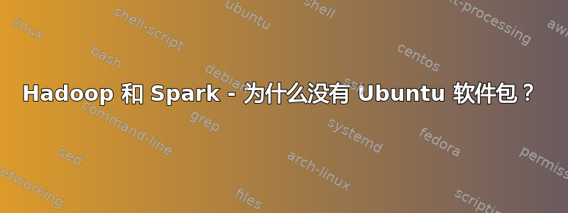 Hadoop 和 Spark - 为什么没有 Ubuntu 软件包？