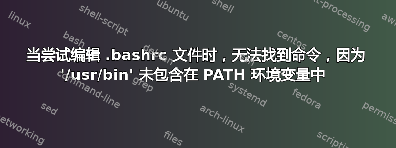 当尝试编辑 .bashrc 文件时，无法找到命令，因为 '/usr/bin' 未包含在 PATH 环境变量中 