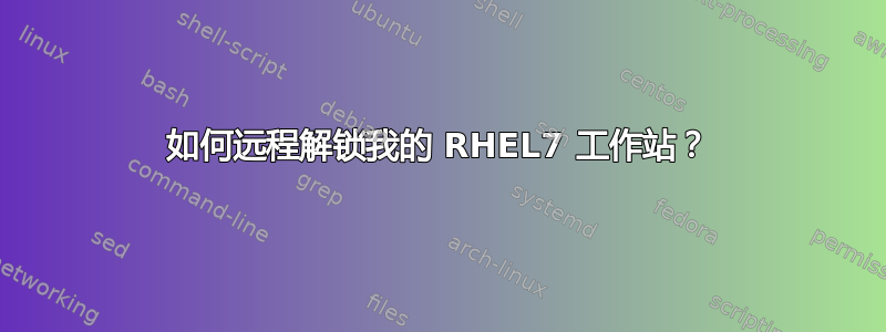 如何远程解锁我的 RHEL7 工作站？