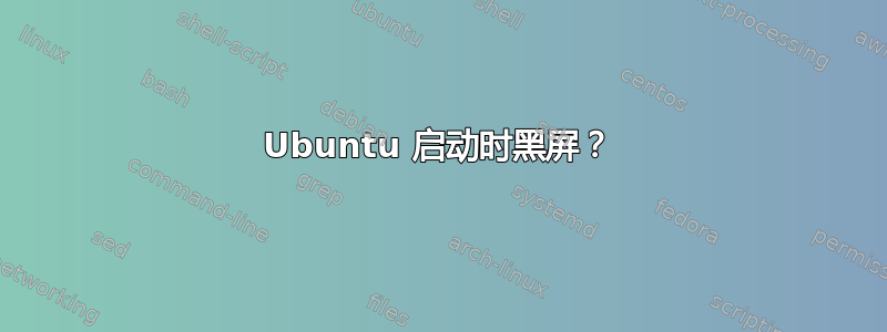 Ubuntu 启动时黑屏？