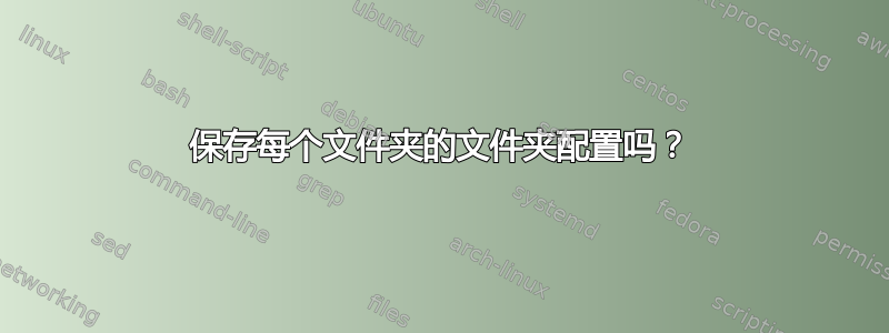 保存每个文件夹的文件夹配置吗？