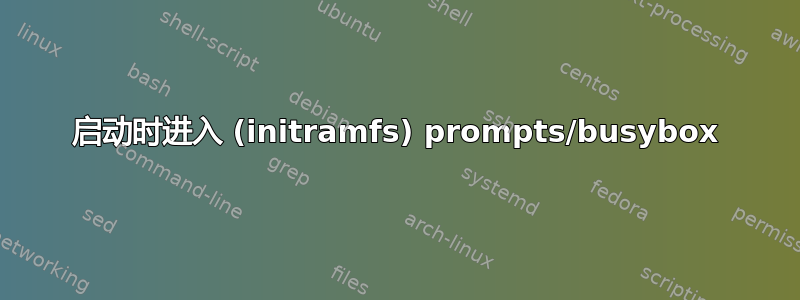 启动时进入 (initramfs) prompts/busybox