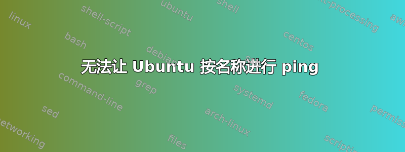 无法让 Ubuntu 按名称进行 ping