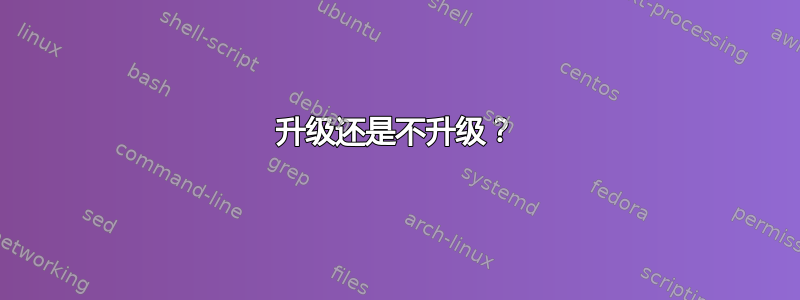 升级还是不升级？