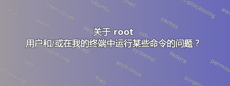 关于 root 用户和/或在我的终端中运行某些命令的问题？