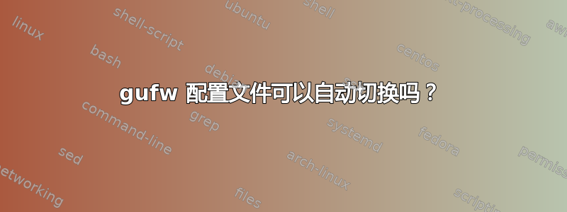 gufw 配置文件可以自动切换吗？