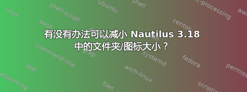 有没有办法可以减小 Nautilus 3.18 中的文件夹/图标大小？