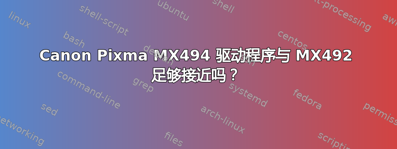 Canon Pixma MX494 驱动程序与 MX492 足够接近吗？