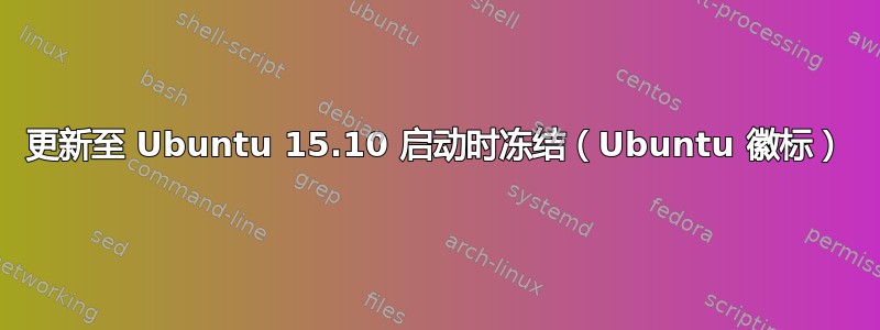 更新至 Ubuntu 15.10 启动时冻结（Ubuntu 徽标）