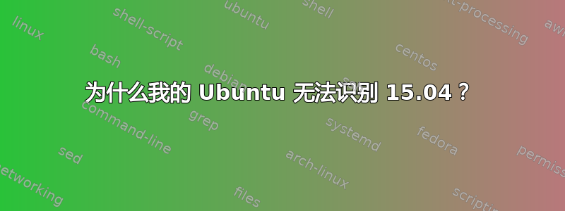 为什么我的 Ubuntu 无法识别 15.04？