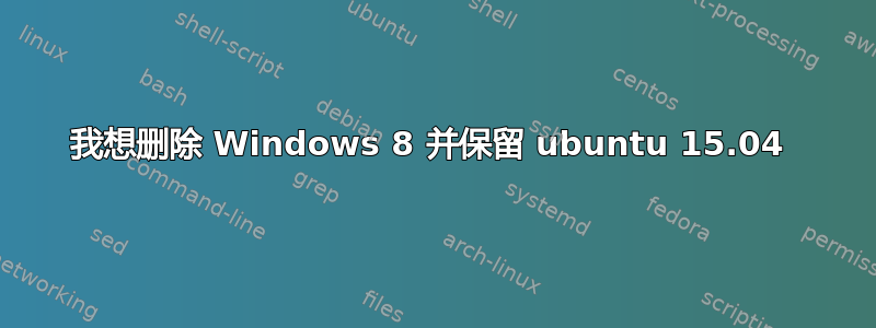 我想删除 Windows 8 并保留 ubuntu 15.04 