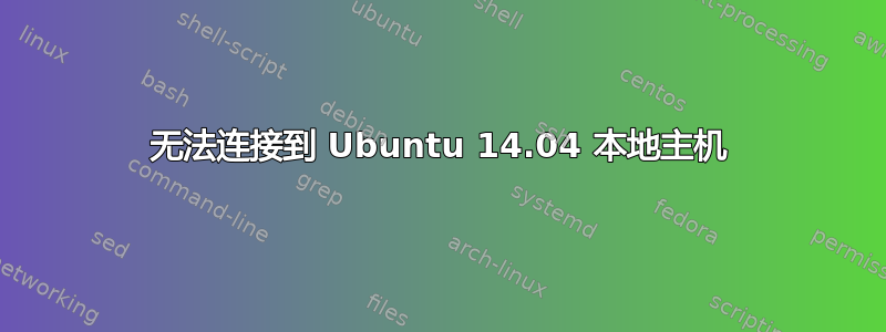 无法连接到 Ubuntu 14.04 本地主机