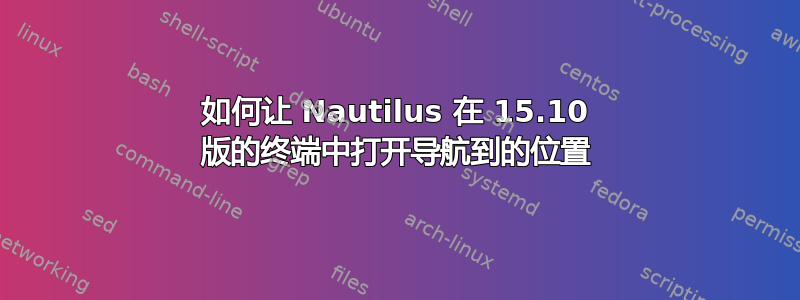 如何让 Nautilus 在 15.10 版的终端中打开导航到的位置