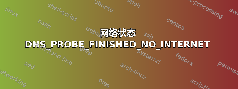 网络状态 DNS_PROBE_FINISHED_NO_INTERNET