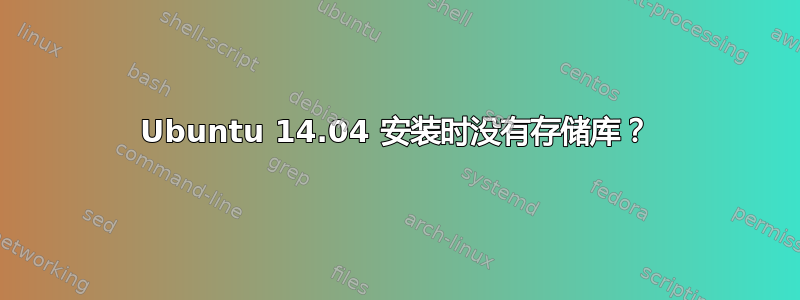 Ubuntu 14.04 安装时没有存储库？