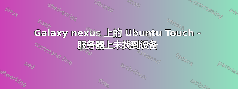 Galaxy nexus 上的 Ubuntu Touch - 服务器上未找到设备