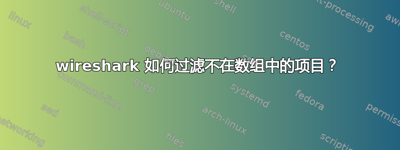 wireshark 如何过滤不在数组中的项目？