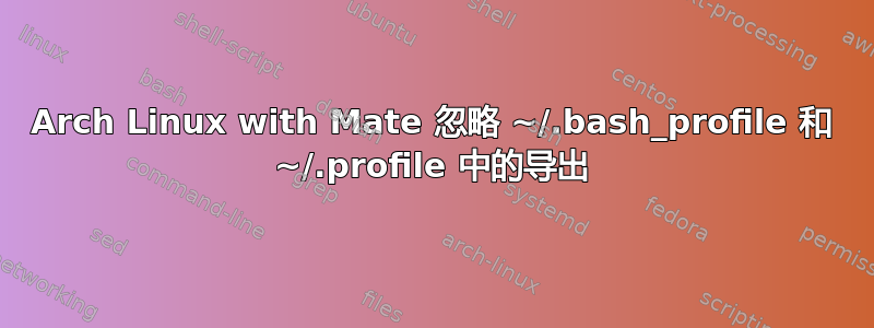 Arch Linux with Mate 忽略 ~/.bash_profile 和 ~/.profile 中的导出