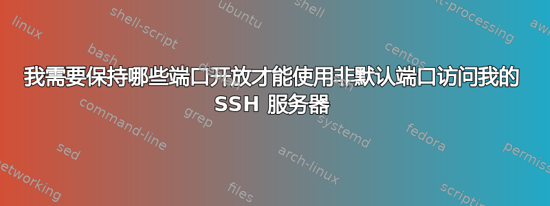 我需要保持哪些端口开放才能使用非默认端口访问我的 SSH 服务器