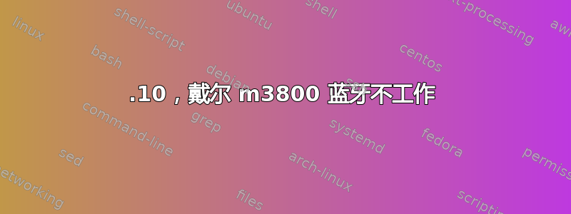 15.10，戴尔 m3800 蓝牙不工作