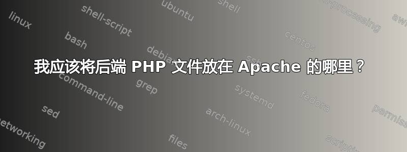 我应该将后端 PHP 文件放在 Apache 的哪里？