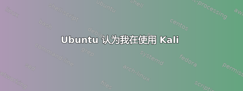 Ubuntu 认为我在使用 Kali