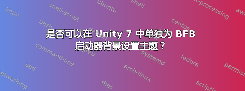 是否可以在 Unity 7 中单独为 BFB 启动器背景设置主题？