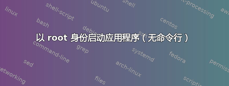 以 root 身份启动应用程序（无命令行）