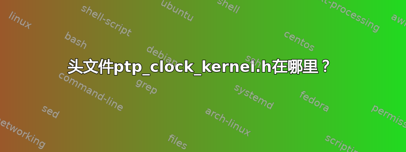 头文件ptp_clock_kernel.h在哪里？