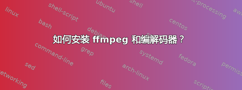 如何安装 ffmpeg 和编解码器？