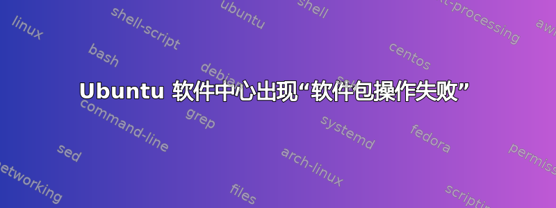 Ubuntu 软件中心出现“软件包操作失败”