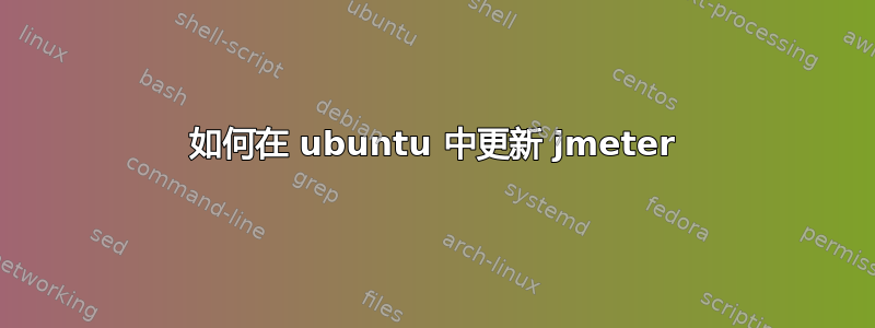 如何在 ubuntu 中更新 jmeter