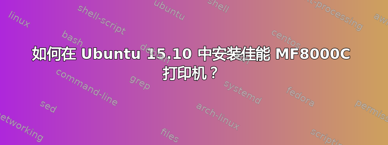 如何在 Ubuntu 15.10 中安装佳能 MF8000C 打印机？