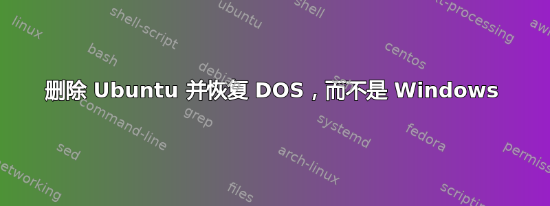 删除 Ubuntu 并恢复 DOS，而不是 Windows