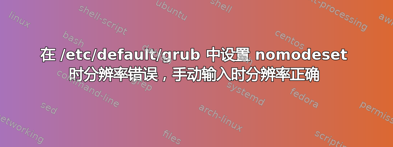 在 /etc/default/grub 中设置 nomodeset 时分辨率错误，手动输入时分辨率正确