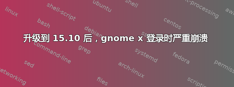 升级到 15.10 后，gnome x 登录时严重崩溃