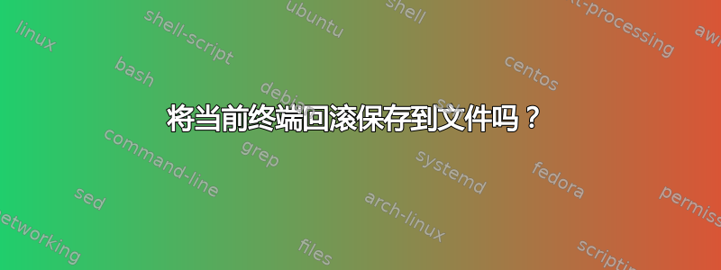 将当前终端回滚保存到文件吗？