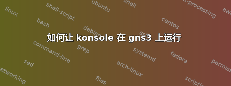 如何让 konsole 在 gns3 上运行