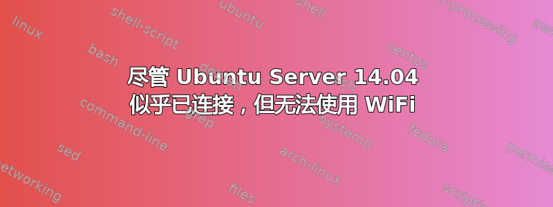 尽管 Ubuntu Server 14.04 似乎已连接，但无法使用 WiFi