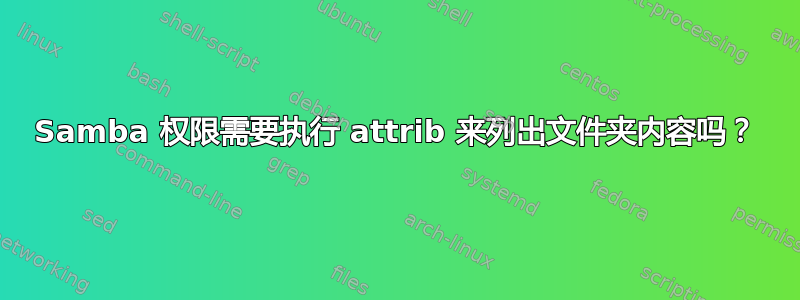 Samba 权限需要执行 attrib 来列出文件夹内容吗？