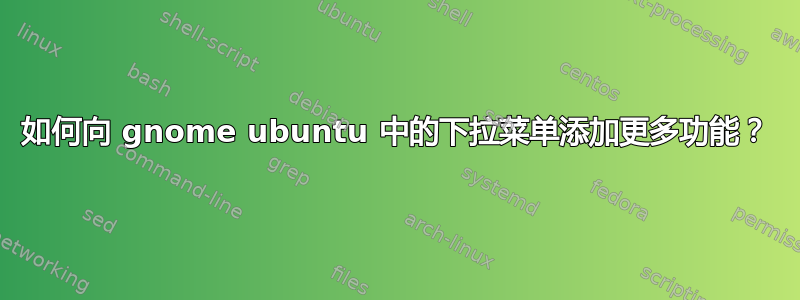 如何向 gnome ubuntu 中的下拉菜单添加更多功能？