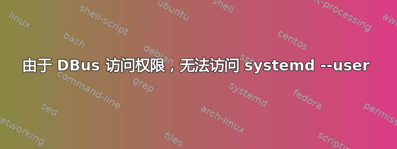 由于 DBus 访问权限，无法访问 systemd --user