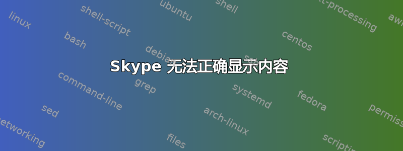 Skype 无法正确显示内容