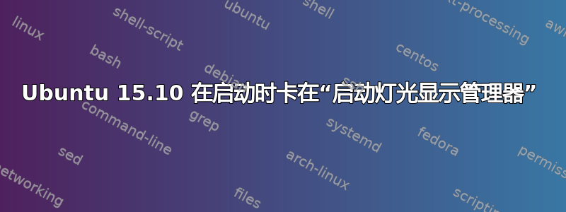 Ubuntu 15.10 在启动时卡在“启动灯光显示管理器”