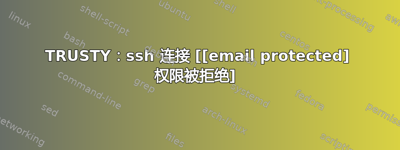 TRUSTY：ssh 连接 [[email protected] 权限被拒绝] 