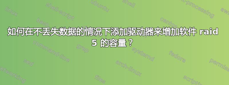 如何在不丢失数据的情况下添加驱动器来增加软件 raid 5 的容量？